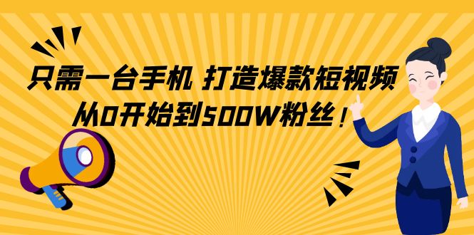 只需一台手机，轻松打造爆款短视频，从0开始到500W粉丝-第一精品资源库
