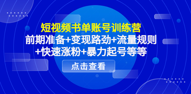 短视频书单账号训练营，前期准备+变现路劲+流量规则+快速涨粉+暴力起号等等-第一精品资源库