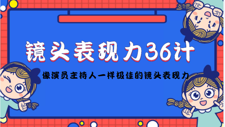 镜头表现力36计，做到像演员主持人这些职业的人一样，拥有极佳的镜头表现力-第一精品资源库
