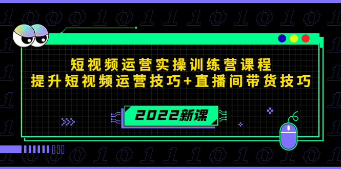 2022短视频运营实操训练营课程，提升短视频运营技巧+直播间带货技巧-第一精品资源库