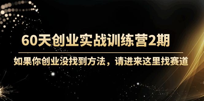 60天创业实战训练营2期：如果你创业没找到方法，进来这里找赛道-价值3000元-第一精品资源库