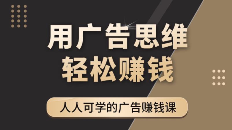 《广告思维36计》人人可学习的广告赚钱课，全民皆商时代-第一精品资源库