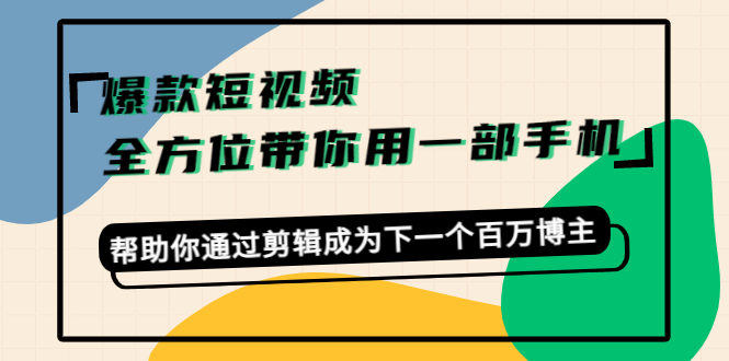 爆款短视频，全方位带你用一部手机，帮助你通过剪辑成为下一个百万博主-第一精品资源库