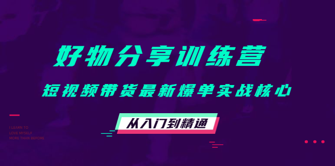 好物分享训练营：短视频带货最新爆单实战核心，从入门到精通-第一精品资源库