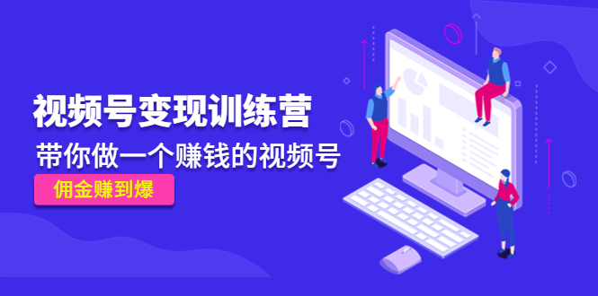 《视频号变现训练营》带你做一个赚钱的视频号，佣金赚到爆-第一精品资源库