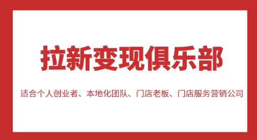 拉新变现俱乐部，适合个人创业者、本地化团队、门店老板、门店服务营销公司-第一精品资源库