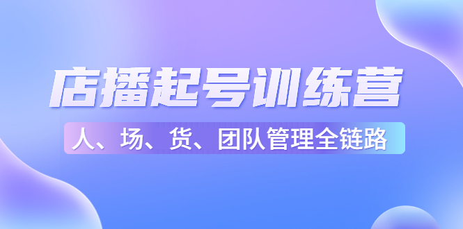 店播起号训练营：帮助更多直播新人快速开启和度过起号阶段（16节）-第一精品资源库
