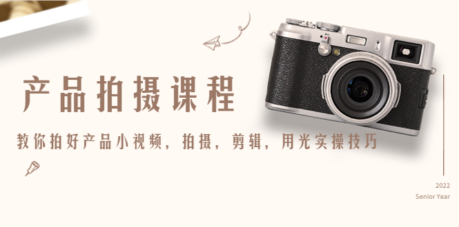 产品拍摄课程，教你拍好产品小视频，拍摄，剪辑，用光实操技巧-第一精品资源库