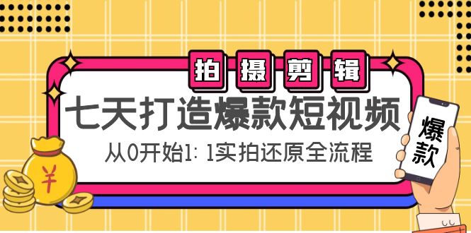七天打造爆款短视频：拍摄+剪辑实操，从0开始1:1实拍还原实操全流程-第一精品资源库