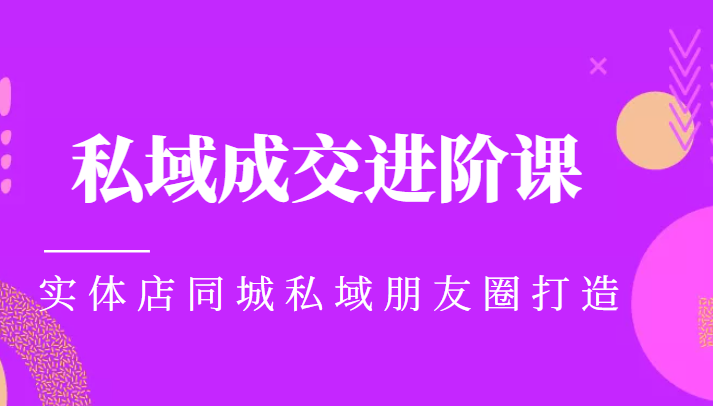 实体同城获客必学私域成交进阶课，实体店同城私域朋友圈打造-第一精品资源库