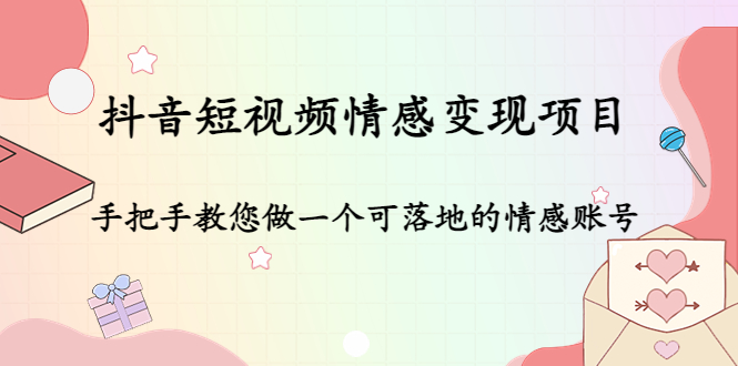 抖音短视频情感变现项目：手把手教您做一个可落地的情感账号-第一精品资源库