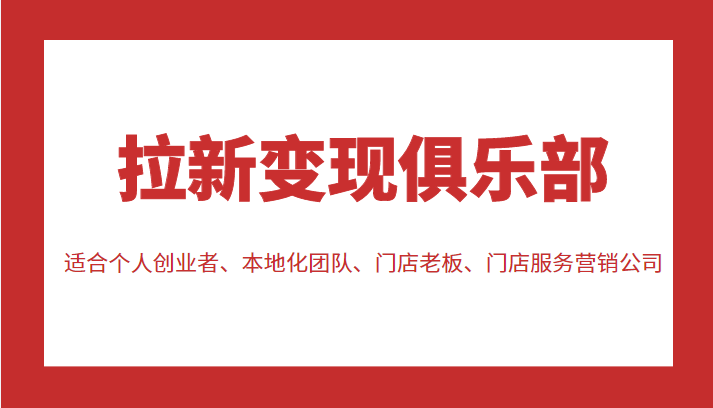 拉新变现俱乐部 适合个人创业者、本地化团队、门店老板、门店服务营销公司-第一精品资源库