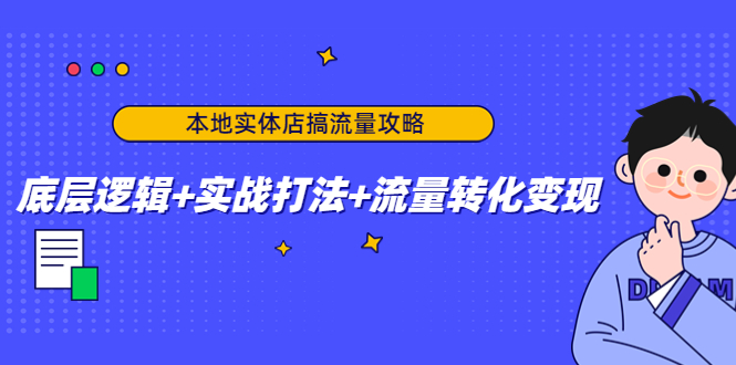 本地实体店搞流量攻略：底层逻辑+实战打法+流量转化变现-第一精品资源库