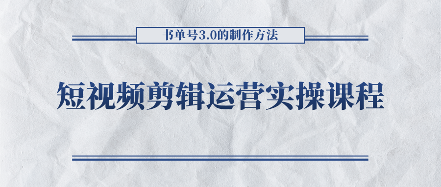 短视频剪辑运营实操课程，书单号3.0的制作方法，三分钟搞定原创视频自由发布-第一精品资源库
