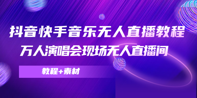 抖音快手音乐无人直播教程，万人演唱会现场无人直播间（教程+素材）-第一精品资源库