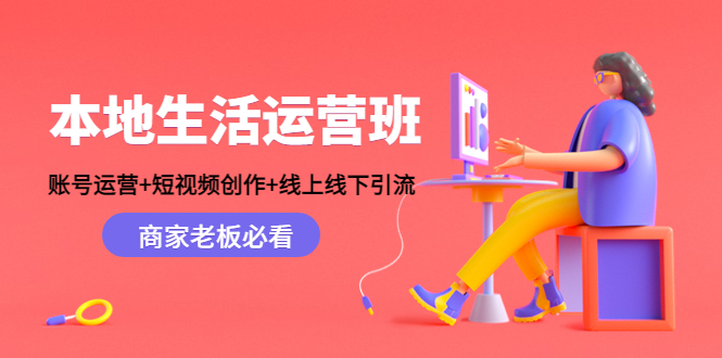 本地生活运营班：账号运营+短视频创作+线上线下引流，商家老板必看-第一精品资源库