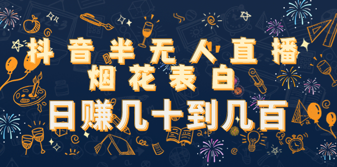 抖音半无人直播烟花表白，日赚几十到几百（教程+视频模板素材）-第一精品资源库