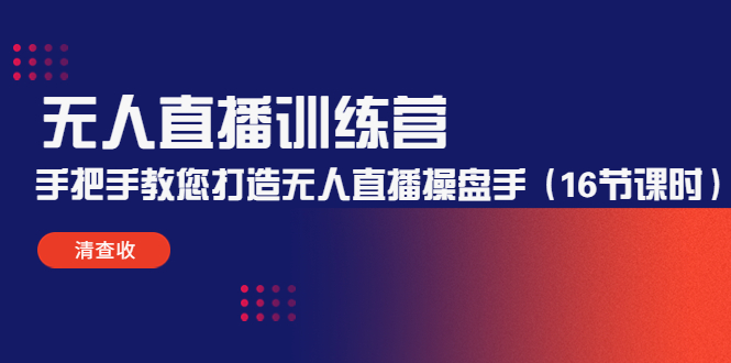 无人直播训练营：手把手教您打造无人直播操盘手（16节课时）-第一精品资源库