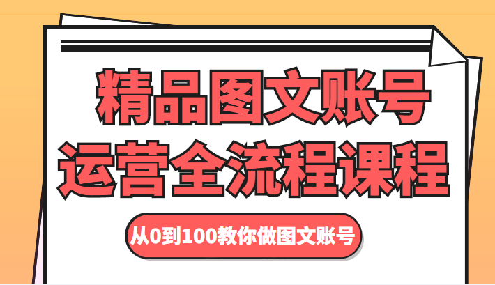 精品图文账号运营全流程课程 从0到100教你做图文账号-第一精品资源库
