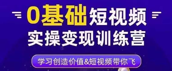0基础短视频实操变现训练营，3大体系成就百万大V-第一精品资源库