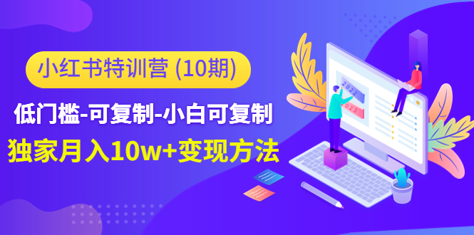 小红书特训营（第10期）低门槛-可复制-小白可复制-独家月入10w+变现方法-第一精品资源库