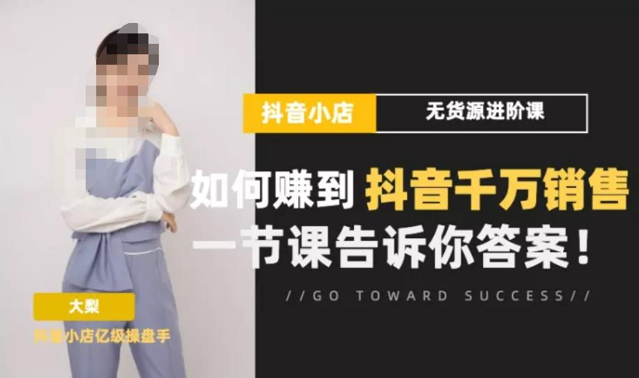 梨子会·抖店无货源进阶冲刺课，如何赚到抖音千万销售，这套课程会告诉你答案-第一精品资源库