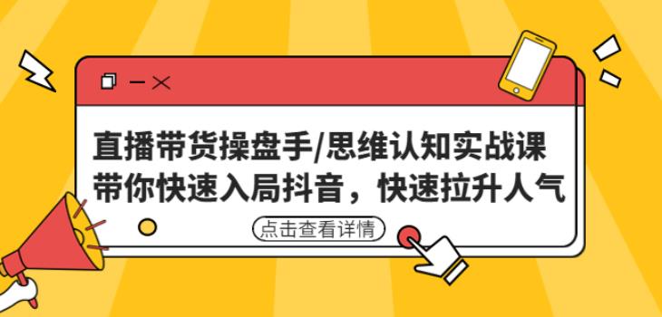 直播带货操盘手/思维认知实战课：带你快速入局抖音，快速拉升人气！-第一精品资源库