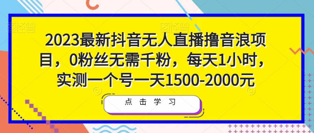 2023最新抖音无人直播撸音浪项目，0粉丝无需千粉，每天1小时，实测一个号一天1500-2000元-第一精品资源库