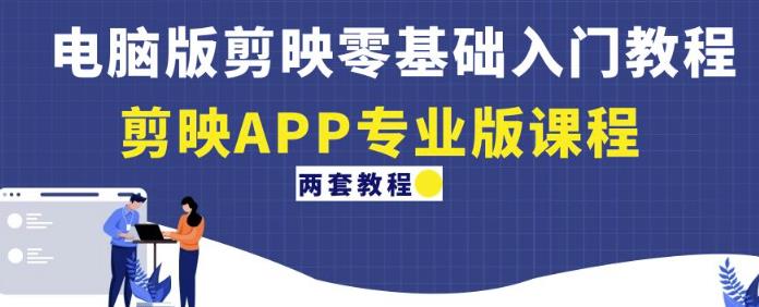 电脑版剪映零基础入门教程+剪映APP专业版课程（两套教程）-第一精品资源库
