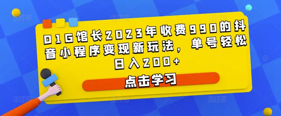 D1G馆长2023年收费990的抖音小程序变现新玩法，单号轻松日入200+-第一精品资源库