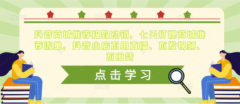 抖音商城推荐极致动销，七天打爆商城推荐流量，抖音小店不用直播、不发视频、不囤货-第一精品资源库