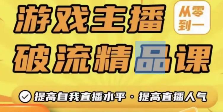 游戏主播破流精品课，从零到一提升直播间人气，提高自我直播水平，提高直播人气-第一精品资源库