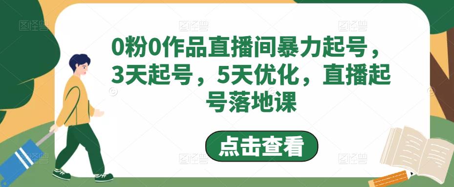 0粉0作品直播间暴力起号，3天起号，5天优化，直播起号落地课-第一精品资源库