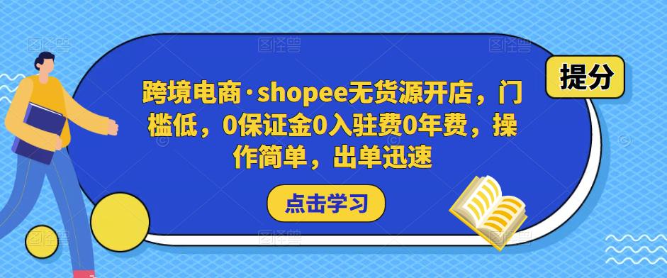 跨境电商·shopee无货源开店，门槛低，0保证金0入驻费0年费，操作简单，出单迅速-第一精品资源库