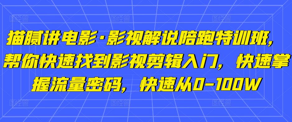 猫腻讲电影·影视解说陪跑特训班，帮你快速找到影视剪辑入门，快速掌握流量密码，快速从0-100W-第一精品资源库