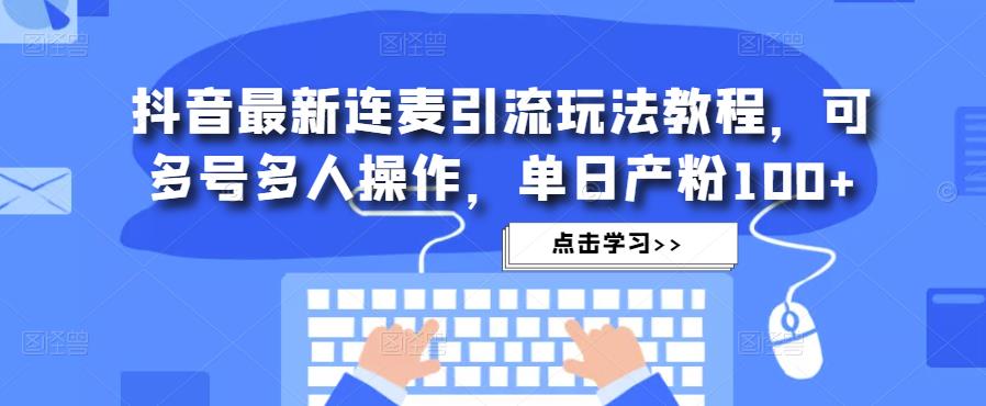 抖音最新连麦引流玩法教程，可多号多人操作，单日产粉100+-第一精品资源库