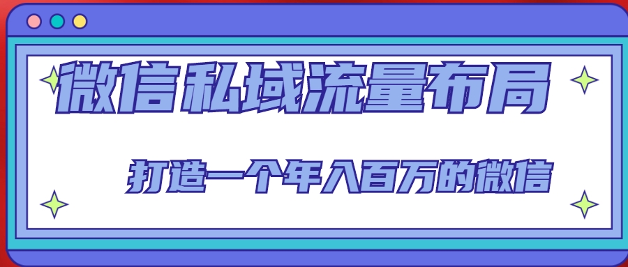 微信私域流量布局课程，打造一个年入百万的微信【7节视频课】-第一精品资源库