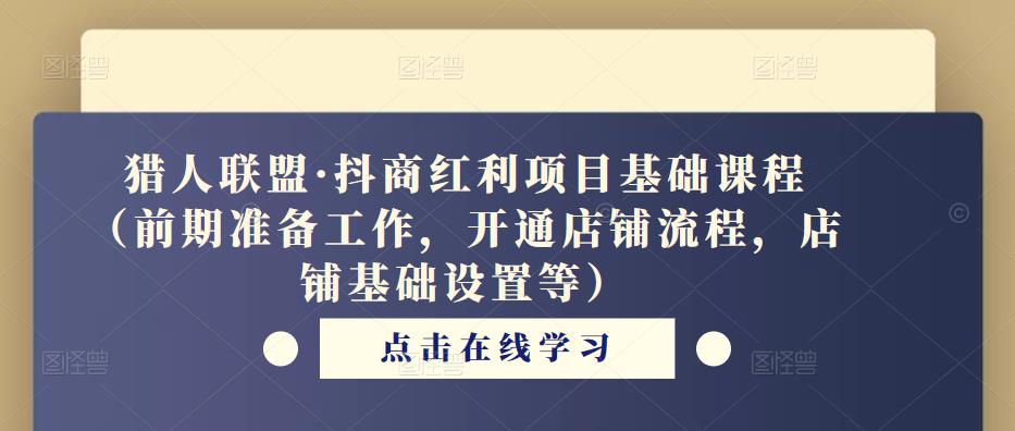 猎人联盟·抖商红利项目基础课程（前期准备工作，开通店铺流程，店铺基础设置等）-第一精品资源库