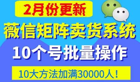 微信矩阵卖货系统，多线程批量养10个微信号，10种加粉落地方法，快速加满3W人卖货！-第一精品资源库