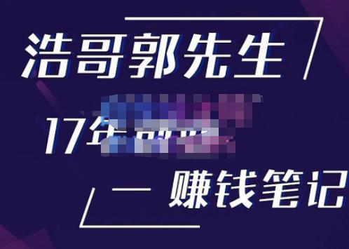 浩哥郭先生17年创业赚米笔记，打开你对很多东西的认知，让你知道原来赚钱或创业不单单是发力就行-第一精品资源库