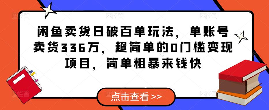 闲鱼卖货日破百单玩法，单账号卖货336万，超简单的0门槛变现项目，简单粗暴来钱快-第一精品资源库