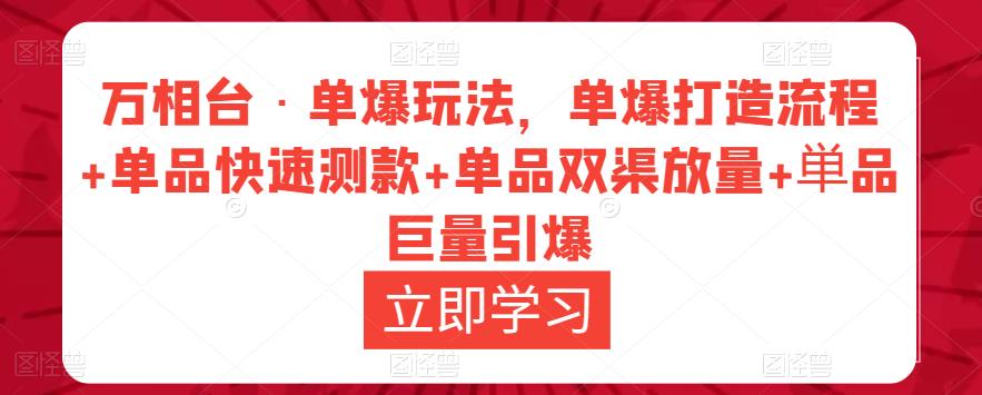 万相台·单爆玩法，单爆打造流程+单品快速测款+单品双渠放量+単品巨量引爆-第一精品资源库