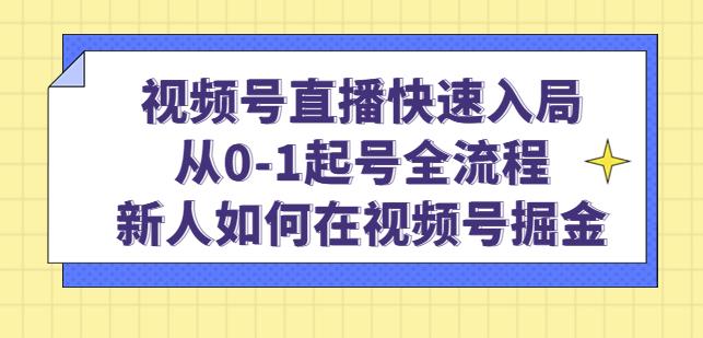 视频号直播快速入局：从0-1起号全流程，新人如何在视频号掘金-第一精品资源库