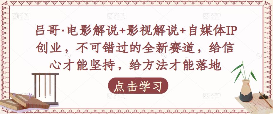 吕哥·电影解说+影视解说+自媒体IP创业，不可错过的全新赛道，给信心才能坚持，给方法才能落地-第一精品资源库