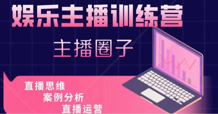 娱乐主播训练营，主播思维培训，直播思维+案例分析+直播运营-第一精品资源库