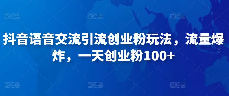 抖音语音交流引流创业粉玩法，流量爆炸，一天创业粉100+-第一精品资源库