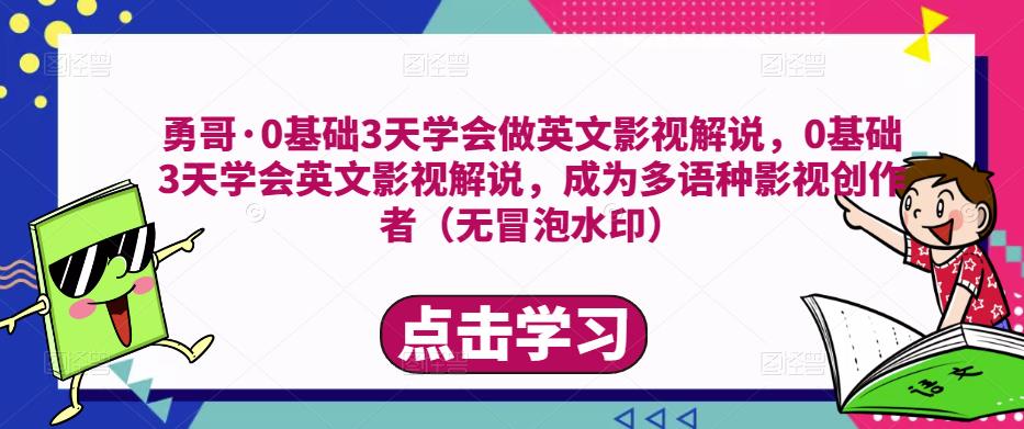 勇哥·0基础3天学会做英文影视解说，0基础3天学会英文影视解说，成为多语种影视创作者-第一精品资源库