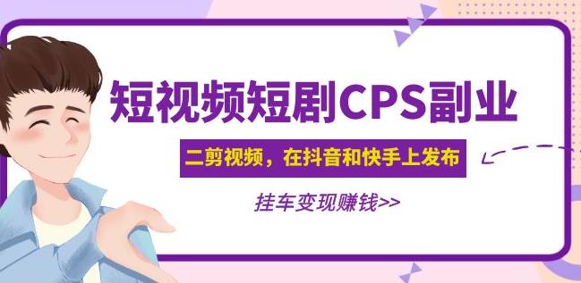 黄岛主·短视频短剧CPS副业项目：二剪视频在抖音和快手上发布，挂车变现-第一精品资源库