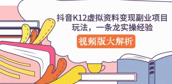 抖音K12虚拟资料变现副业项目玩法，一条龙实操经验，视频版大解析-第一精品资源库