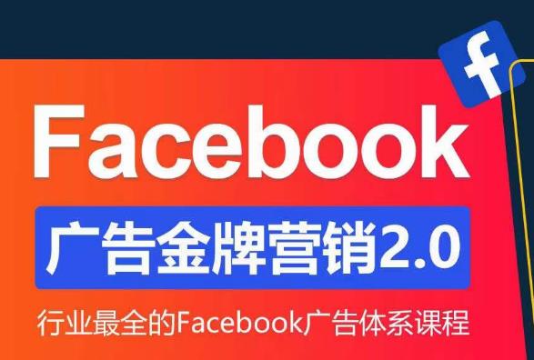 Facebook广告营销体系化教程，Facebook广告金牌营销2.0，行业最全的Facebook广告体系课程-第一精品资源库